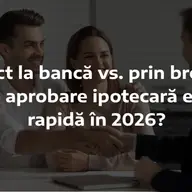 Direct la bancă vs. prin broker: care aprobare ipotecară este mai rapidă în 2026?